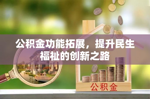 敦煌公积金功能拓展，提升民生福祉的创新之路