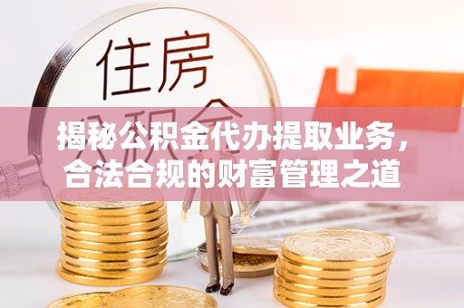 敦煌揭秘公积金代办提取业务，合法合规的财富管理之道