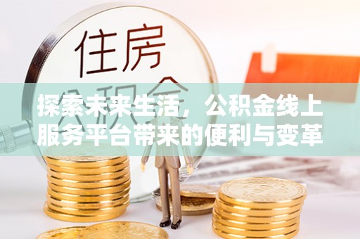 敦煌探索未来生活，公积金线上服务平台带来的便利与变革