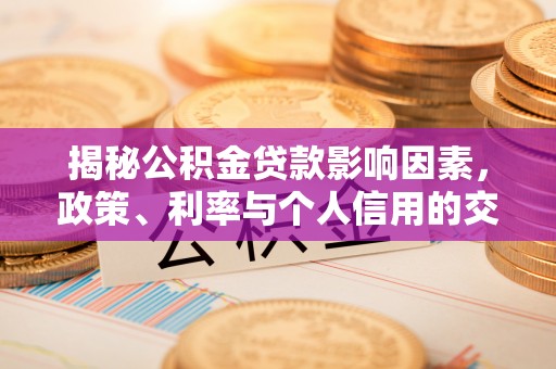 敦煌揭秘公积金贷款影响因素，政策、利率与个人信用的交织作用