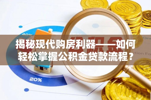 敦煌揭秘现代购房利器——如何轻松掌握公积金贷款流程？