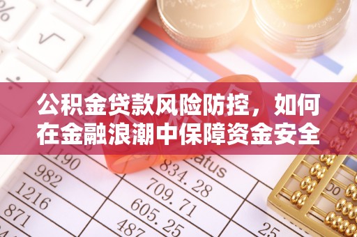 敦煌公积金贷款风险防控，如何在金融浪潮中保障资金安全