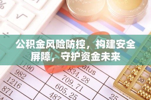 敦煌公积金风险防控，构建安全屏障，守护资金未来