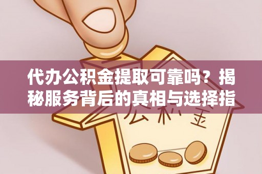 敦煌代办公积金提取可靠吗？揭秘服务背后的真相与选择指南