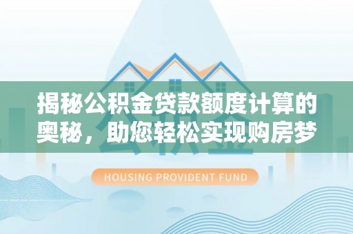 敦煌揭秘公积金贷款额度计算的奥秘，助您轻松实现购房梦想