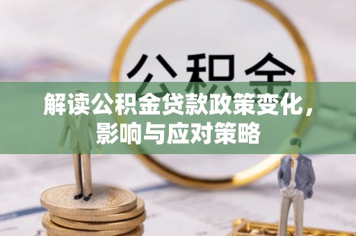 敦煌解读公积金贷款政策变化，影响与应对策略