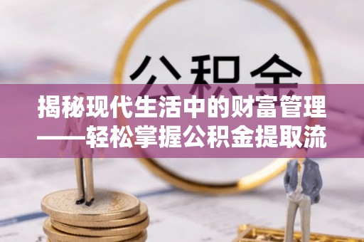 敦煌揭秘现代生活中的财富管理——轻松掌握公积金提取流程的艺术