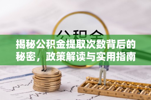 敦煌揭秘公积金提取次数背后的秘密，政策解读与实用指南