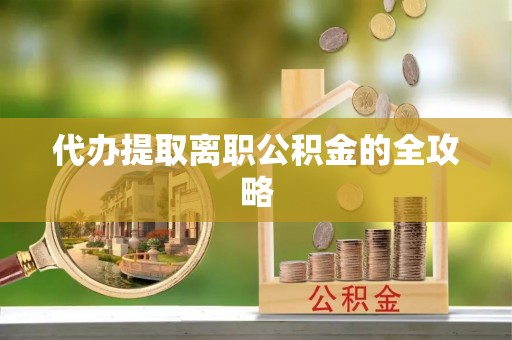 敦煌代办提取离职公积金的全攻略