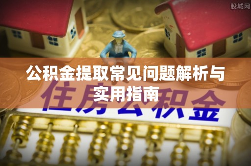 敦煌公积金提取常见问题解析与实用指南