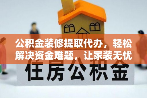 敦煌公积金装修提取代办，轻松解决资金难题，让家装无忧