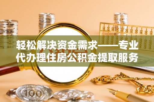 敦煌轻松解决资金需求——专业代办理住房公积金提取服务