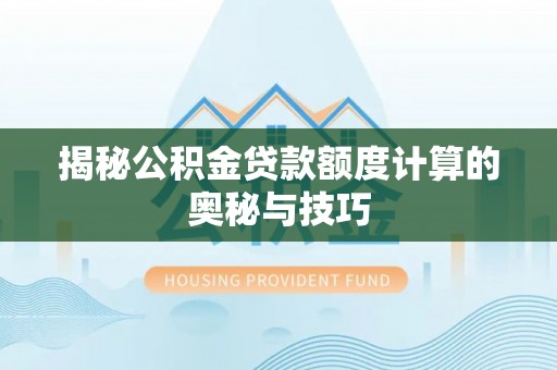 敦煌揭秘公积金贷款额度计算的奥秘与技巧