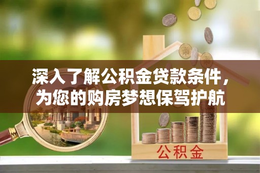 敦煌深入了解公积金贷款条件，为您的购房梦想保驾护航