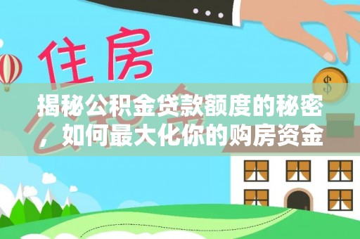敦煌揭秘公积金贷款额度的秘密，如何最大化你的购房资金