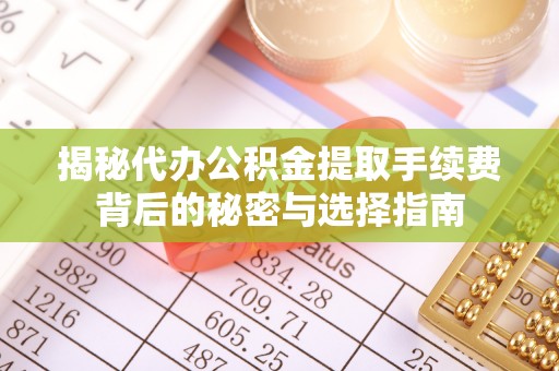 敦煌揭秘代办公积金提取手续费背后的秘密与选择指南