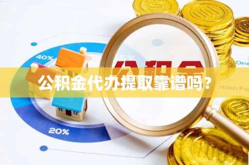 敦煌公积金代办提取靠谱吗？