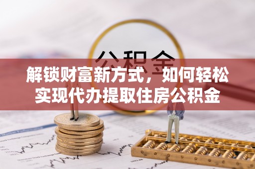 敦煌解锁财富新方式，如何轻松实现代办提取住房公积金