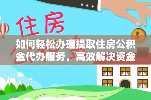 敦煌如何轻松办理提取住房公积金代办服务，高效解决资金需求
