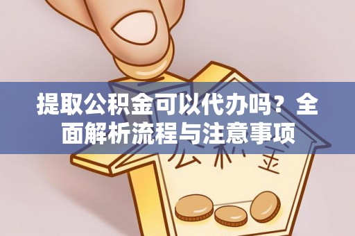 敦煌提取公积金可以代办吗？全面解析流程与注意事项