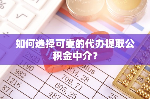敦煌如何选择可靠的代办提取公积金中介？