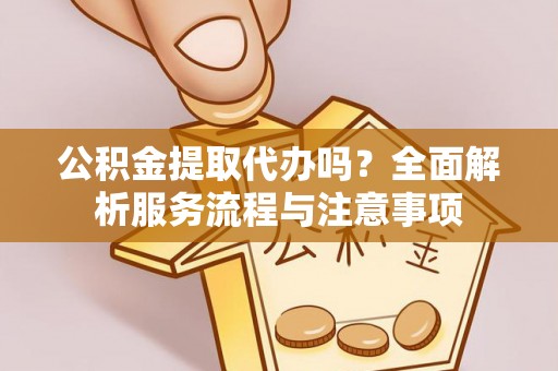 敦煌公积金提取代办吗？全面解析服务流程与注意事项
