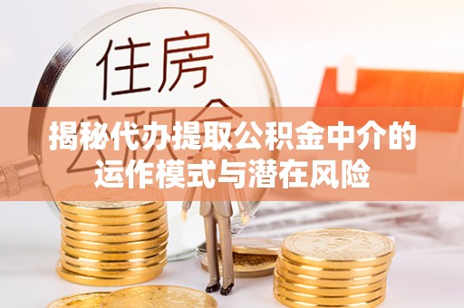 敦煌揭秘代办提取公积金中介的运作模式与潜在风险