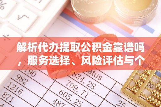 敦煌解析代办提取公积金靠谱吗，服务选择、风险评估与个人权益保障
