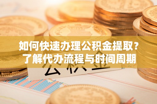 敦煌如何快速办理公积金提取？了解代办流程与时间周期