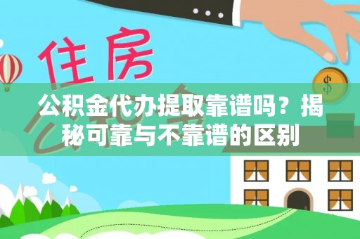 敦煌公积金代办提取靠谱吗？揭秘可靠与不靠谱的区别
