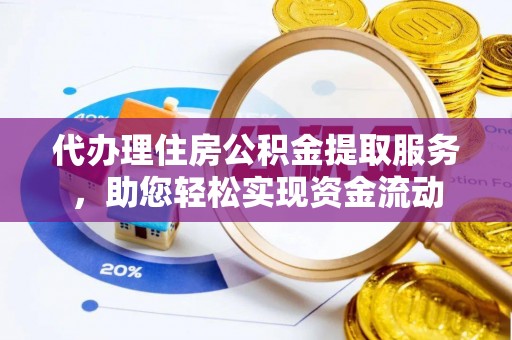 敦煌代办理住房公积金提取服务，助您轻松实现资金流动