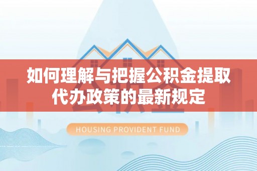 敦煌如何理解与把握公积金提取代办政策的最新规定