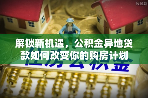 敦煌解锁新机遇，公积金异地贷款如何改变你的购房计划