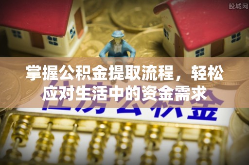 敦煌掌握公积金提取流程，轻松应对生活中的资金需求