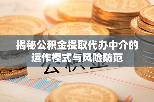 敦煌揭秘公积金提取代办中介的运作模式与风险防范