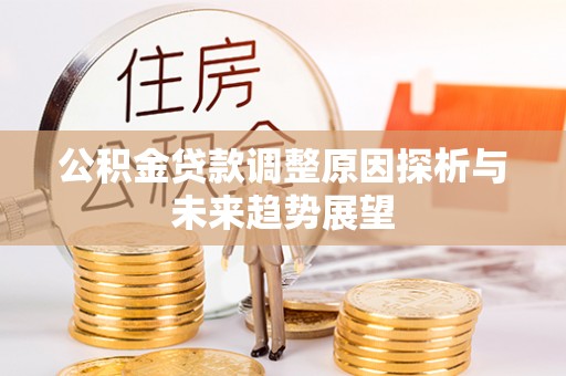敦煌公积金贷款调整原因探析与未来趋势展望