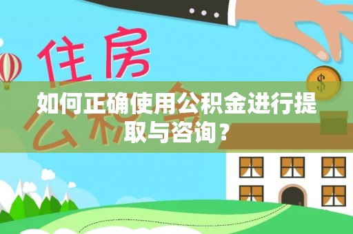敦煌如何正确使用公积金进行提取与咨询？