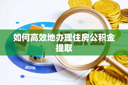 敦煌如何高效地办理住房公积金提取