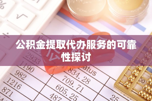 敦煌公积金提取代办服务的可靠性探讨