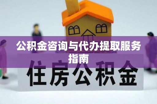 敦煌公积金咨询与代办提取服务指南