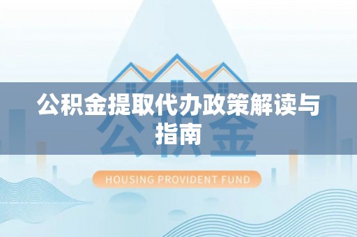 敦煌公积金提取代办政策解读与指南