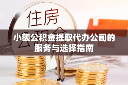 敦煌小额公积金提取代办公司的服务与选择指南