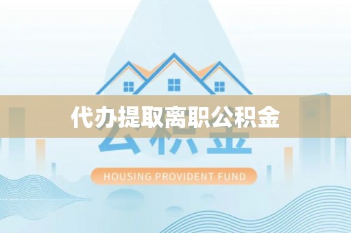 敦煌代办提取离职公积金