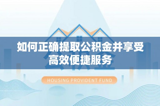 敦煌如何正确提取公积金并享受高效便捷服务