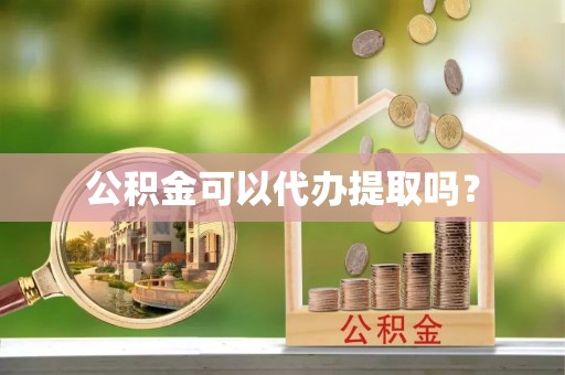 敦煌公积金可以代办提取吗？