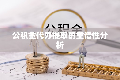 敦煌公积金代办提取的靠谱性分析