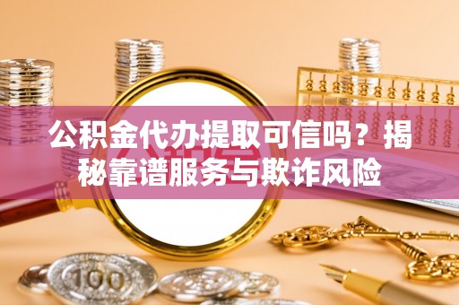 敦煌公积金代办提取可信吗？揭秘靠谱服务与欺诈风险