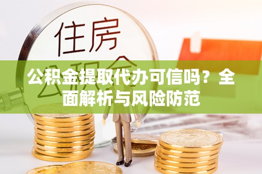 敦煌公积金提取代办可信吗？全面解析与风险防范