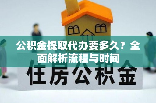 敦煌公积金提取代办要多久？全面解析流程与时间