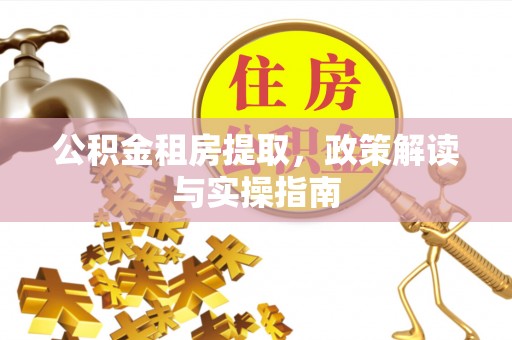 敦煌公积金租房提取，政策解读与实操指南
